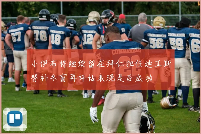 小伊布将继续留在拜仁担任迪亚斯替补冬窗再评估表现是否成功